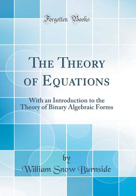 The Theory of Equations: With an Introduction to the Theory of Binary Algebraic Forms (Classic Reprint) - Burnside, William Snow