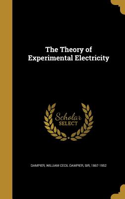 The Theory of Experimental Electricity - Dampier, William Cecil Dampier, Sir (Creator)