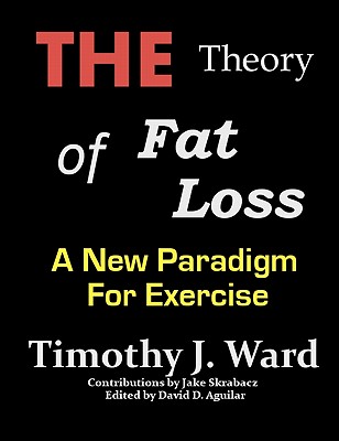 The Theory of Fat Loss: A New Paradigm for Exercise - Aguilar, David D (Editor), and Skrabacz, Jake (Contributions by), and Ward, Timothy J