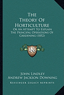 The Theory Of Horticulture: Or An Attempt To Explain The Principal Operations Of Gardening (1852)