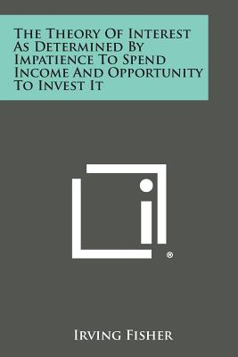 The Theory of Interest as Determined by Impatience to Spend Income and Opportunity to Invest It - Fisher, Irving