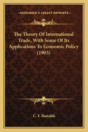 The Theory Of International Trade, With Some Of Its Applications To Economic Policy (1903)