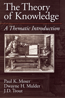 The Theory of Knowledge: A Thematic Introduction - Moser, Paul K, and Mulder, Dwayne H, and Trout, J D