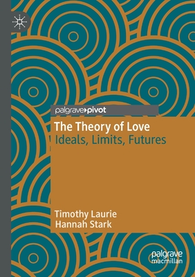 The Theory of Love: Ideals, Limits, Futures - Laurie, Timothy, and Stark, Hannah