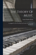 The Theory Of Music: As Applied To The Teaching And Practice Of Voice And Instruments