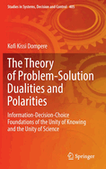 The Theory of Problem-Solution Dualities and Polarities: Information-Decision-Choice Foundations of the Unity of Knowing and the Unity of Science