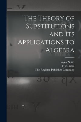 The Theory of Substitutions and its Applications to Algebra - Netto, Eugen, and Cole, F N, and The Register Publisher Company (Creator)