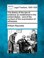 The Theory of the Law of Evidence as Established in the United States: And of the Conduct of the Examination of Witnesses.