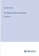 The Theory of the Leisure Class: in large print