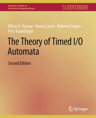 The Theory of Timed I/O Automata, Second Edition - Kaynar, Dilsun, and Lynch, Nancy, and Segala, Roberto