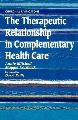 The Therapeutic Relationship in Complementary Health Care - Mitchell, Annie, and Cormack, Maggie, Ba, Ma, PhD