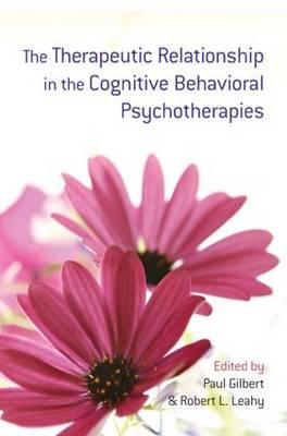 The Therapeutic Relationship in the Cognitive Behavioral Psychotherapies - Gilbert, Paul, Professor, PhD (Editor), and Leahy, Robert L, PhD (Editor)