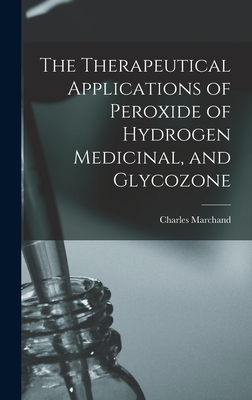 The Therapeutical Applications of Peroxide of Hydrogen Medicinal, and Glycozone - Marchand, Charles