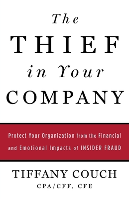 The Thief in Your Company: Protect Your Organization from the Financial and Emotional Impacts of Insider Fraud - Couch, Tiffany
