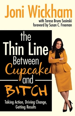 The Thin Line Between Cupcake and Bitch: Taking Action, Driving Change, Getting Results - Wickham, Joni, and Sosinski, Teresa Bruns