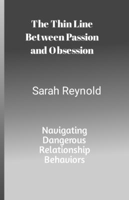 The Thin Line Between Passion and Obsession: Navigating Dangerous Relationship Behaviors - Reynolds, Sarah