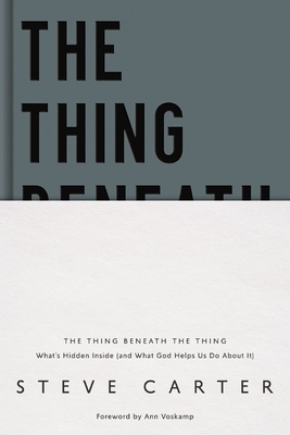 The Thing Beneath the Thing: What's Hidden Inside (and What God Helps Us Do about It) - Carter, Steve