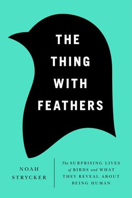 The Thing with Feathers: The Surprising Lives of Birds and What They Reveal About Being Human - Strycker, Noah