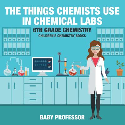 The Things Chemists Use in Chemical Labs 6th Grade Chemistry Children's Chemistry Books - Baby Professor