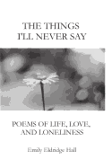 The Things I'll Never Say: Poems of Life, Love, and Loneliness