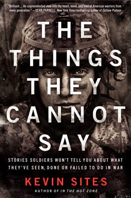 The Things They Cannot Say: Stories Soldiers Won't Tell You about What They've Seen, Done or Failed to Do in War - Sites, Kevin