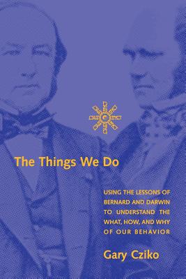 The Things We Do: Using the Lessons of Bernard and Darwin to Understand the What, How, and Why of Our Behavior - Cziko, Gary A