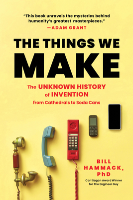 The Things We Make: The Unknown History of Invention from Cathedrals to Soda Cans - Hammack, Bill