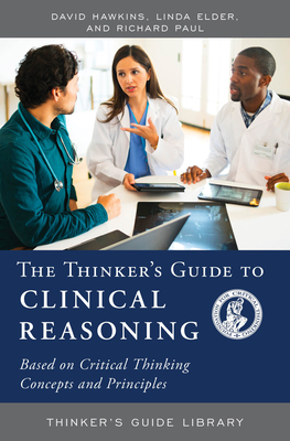 The Thinker's Guide to Clinical Reasoning: Based on Critical Thinking Concepts and Tools - Hawkins, David, Dr., and Elder, Linda, and Paul, Richard