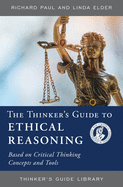 The Thinker's Guide to Ethical Reasoning: Based on Critical Thinking Concepts & Tools