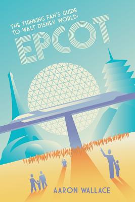 The Thinking Fan's Guide to Walt Disney World: Epcot - Wallace, Aaron