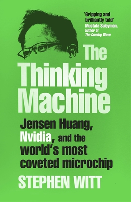 The Thinking Machine: Jensen Huang, Nvidia, and the World's Most Coveted Microchip - Witt, Stephen