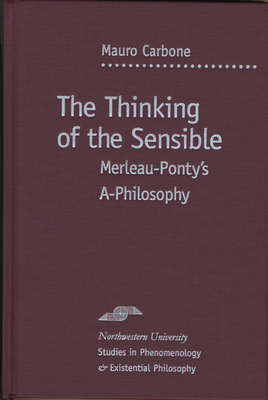 The Thinking of the Sensible: Merleau-Ponty's A-Philosophy - Carbone, Mauro, and Kleinberg-Levin, David Michael (Editor)