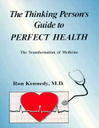 The Thinking Person's Guide to Perfect Health: The Transformation of Medicine - Kennedy, Ron