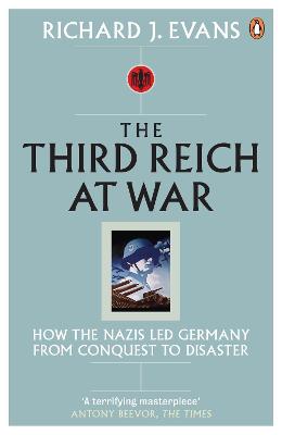 The Third Reich at War: How the Nazis Led Germany from Conquest to Disaster - Evans, Richard J.