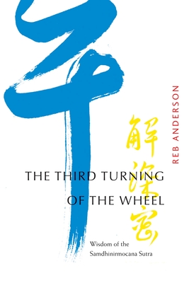 The Third Turning of the Wheel: Wisdom of the Samdhinirmocana Sutra - Anderson, Tenshin Reb, and Coleman, James William (Foreword by)