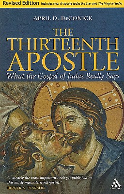 The Thirteenth Apostle: Revised Edition: What the Gospel of Judas Really Says - Deconick, April D