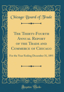 The Thirty-Fourth Annual Report of the Trade and Commerce of Chicago: For the Year Ending December 31, 1891 (Classic Reprint)