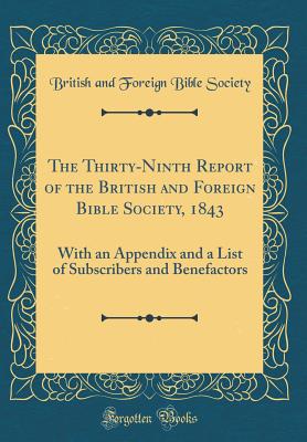 The Thirty-Ninth Report of the British and Foreign Bible Society, 1843: With an Appendix and a List of Subscribers and Benefactors (Classic Reprint) - Society, British And Foreign Bible