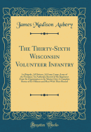The Thirty-Sixth Wisconsin Volunteer Infantry: 1st Brigade, 2D Divison, 2D Army Corps; Army of the Potomac; An Authentic Record of the Regiment from Its Organization to Its Muster Out; A Complete Roster of Its Officers and Men with Their Record