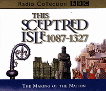 The This Sceptred Isle: Making of the Nation 1087-1327