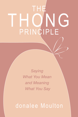 The Thong Principle: Saying What You Mean and Meaning What You Say - Moulton, donalee