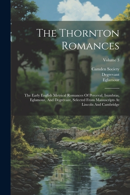 The Thornton Romances: The Early English Metrical Romances Of Perceval, Isumbras, Eglamour, And Degrevant, Selected From Manuscripts At Lincoln And Cambridge; Volume 3 - Halliwell-Phillipps, James Orchard, and Perceval of Galles (Creator), and Isumbras