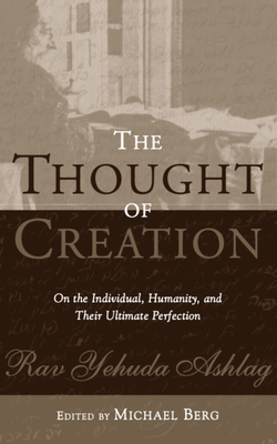 The Thought of Creation: On the Individual, Humanity, and Their Ultimate Perfection - Rav Yehuda Ashlag, and Berg, Michael (Editor)