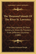 The Thousand Islands Of The River St. Lawrence: With Descriptions Of Their Scenery, As Given By Travelers From Different Countries (1880)