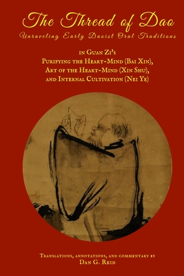 The Thread of Dao: Unraveling Early Daoist Oral Traditions in Guan Zi's "Purifying the Heart-Mind (Bai Xin)," "Art of the Heart Mind (Xin Shu)," and "Internal Cultivation (Nei Ye)" - Reid, Dan G, and Guanzi