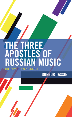 The Three Apostles of Russian Music: The Soviet Avant-Garde - Tassie, Gregor
