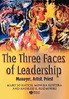 The Three Faces of Leadership: Manager, Artist, Priest - Hatch, Mary Jo, and Kostera, Monika, and Kozminski, Andrzej K