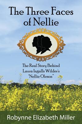 The Three Faces of Nellie: The Real Story Behind Laura Ingalls Wilder's Nellie Oleson - Miller, Robynne Elizabeth