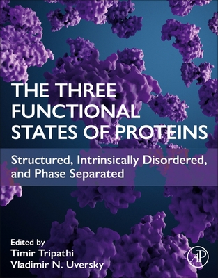 The Three Functional States of Proteins: Structured, Intrinsically Disordered, and Phase Separated - Tripathi, Timir (Editor), and Uversky, Vladimir N (Editor)