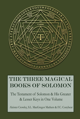 The Three Magical Books of Solomon: The Greater and Lesser Keys & The Testament of Solomon - Mathers, S L MacGregor, and Conybear, F C, and Crowley, Aleister